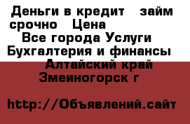 Деньги в кредит,  займ срочно › Цена ­ 1 500 000 - Все города Услуги » Бухгалтерия и финансы   . Алтайский край,Змеиногорск г.